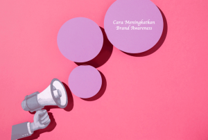 Cara Meningkatkan Brand Awareness